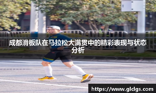 成都滑板队在马拉松大满贯中的精彩表现与状态分析