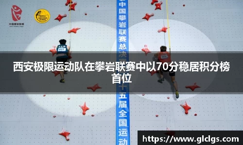 西安极限运动队在攀岩联赛中以70分稳居积分榜首位
